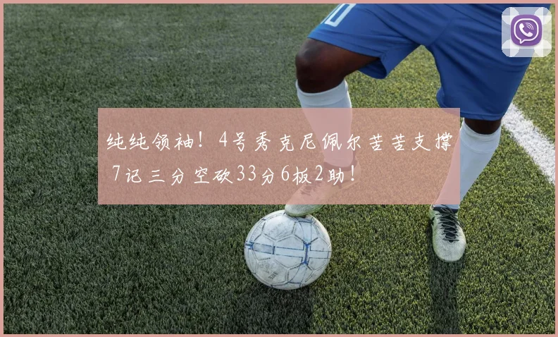 纯纯领袖！4号秀克尼佩尔苦苦支撑 7记三分空砍33分6板2助！