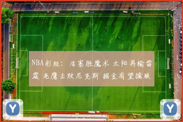 NBA彩经：活塞胜魔术 太阳再输雷霆 老鹰击败尼克斯 掘金有望擒狼