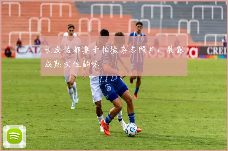 长友佑都妻子拍摄杂志照片，展露成熟女性韵味