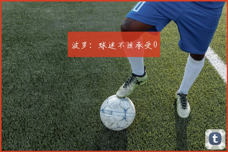波罗：球迷不该承受0