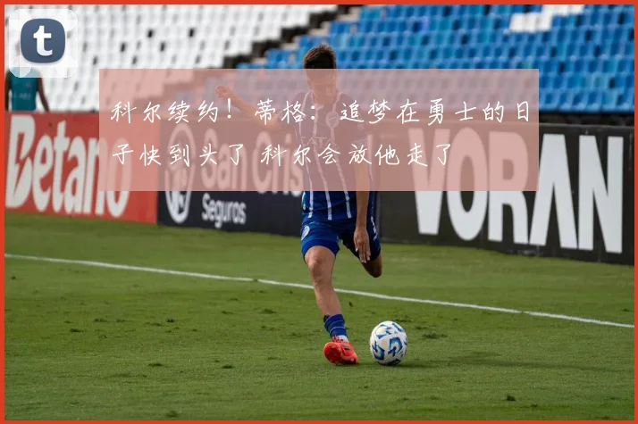科尔续约！蒂格：追梦在勇士的日子快到头了 科尔会放他走了