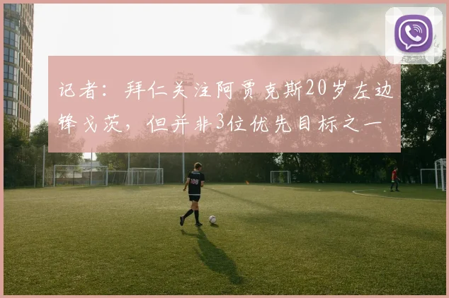 记者：拜仁关注阿贾克斯20岁左边锋戈茨，但并非3位优先目标之一