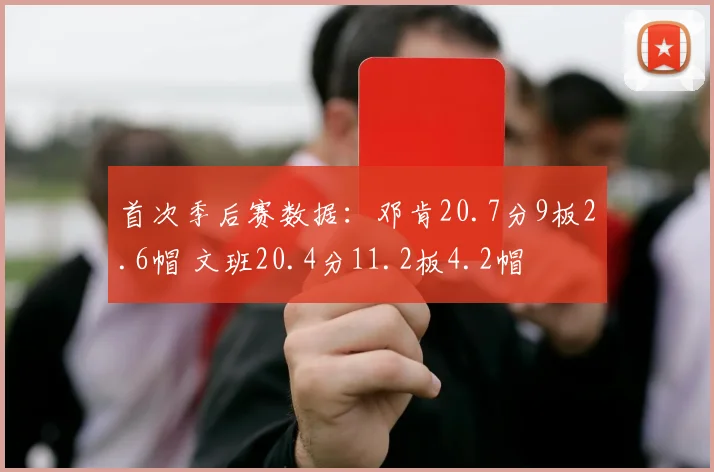首次季后赛数据：邓肯20.7分9板2.6帽 文班20.4分11.2板4.2帽