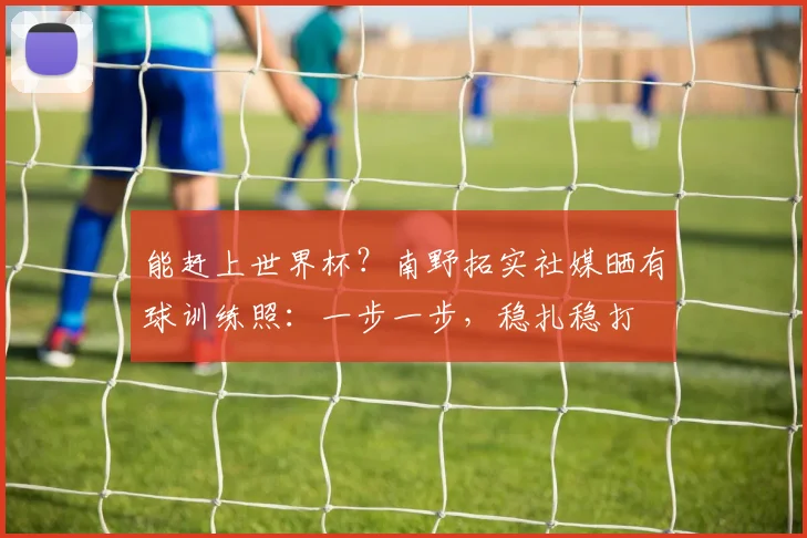 能赶上世界杯？南野拓实社媒晒有球训练照：一步一步，稳扎稳打