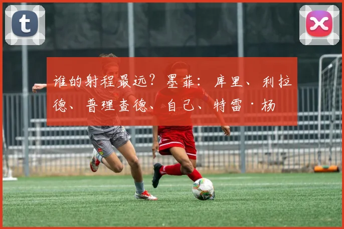 谁的射程最远？墨菲：库里、利拉德、普理查德、自己、特雷·杨