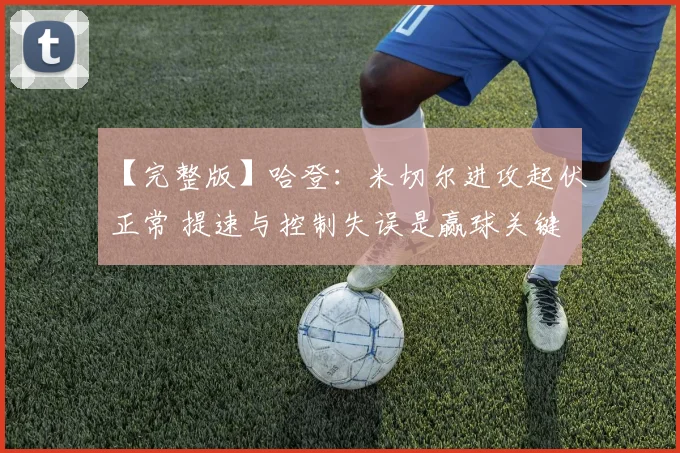 【完整版】哈登：米切尔进攻起伏正常 提速与控制失误是赢球关键