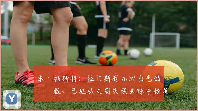 本·福斯特：拉门斯有几次出色的扑救，已经从之前失误丢球中恢复
